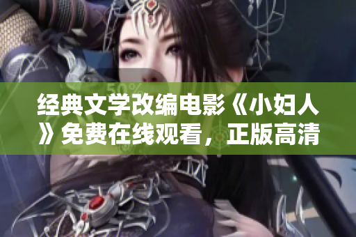 经典文学改编电影《小妇人》免费在线观看，正版高清资源尽享