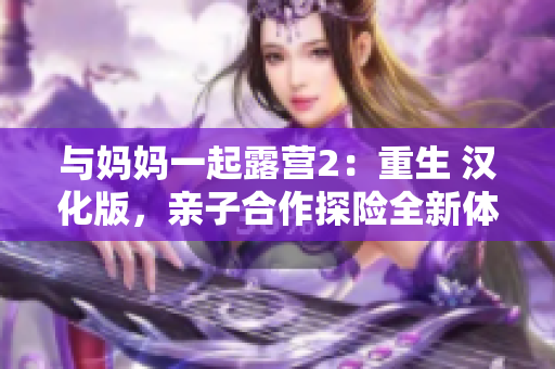 与妈妈一起露营2：重生 汉化版，亲子合作探险全新体验