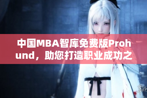 中国MBA智库免费版Prohund，助您打造职业成功之路