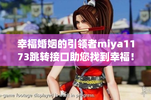 幸福婚姻的引领者miya1173跳转接口助您找到幸福！
