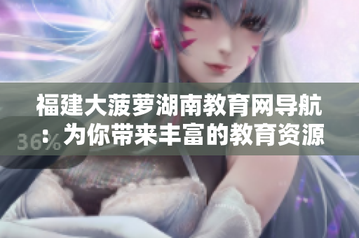 福建大菠萝湖南教育网导航：为你带来丰富的教育资源展示