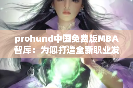 prohund中国免费版MBA智库：为您打造全新职业发展路径