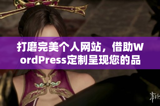打磨完美个人网站，借助WordPress定制呈现您的品牌