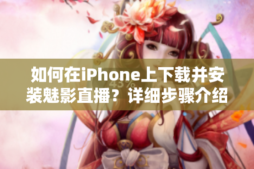 如何在iPhone上下载并安装魅影直播？详细步骤介绍