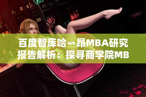 百度智库哈∽昂MBA研究报告解析：探寻商学院MBA的价值与发展路径