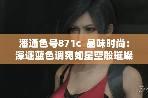 潘通色号871c  品味时尚：深邃蓝色调宛如星空般璀璨