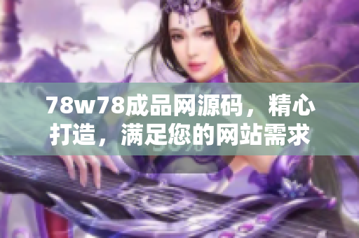 78w78成品网源码，精心打造，满足您的网站需求