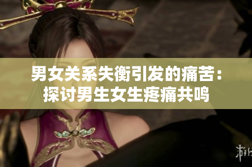 男女关系失衡引发的痛苦：探讨男生女生疼痛共鸣