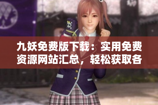 九妖免费版下载：实用免费资源网站汇总，轻松获取各类应用程序