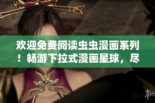 欢迎免费阅读虫虫漫画系列！畅游下拉式漫画星球，尽情畅享精彩内容