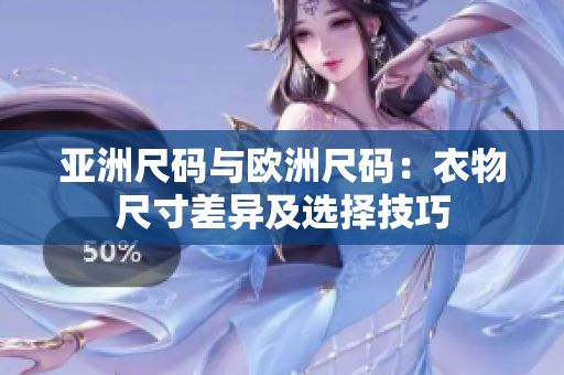 亚洲尺码与欧洲尺码：衣物尺寸差异及选择技巧