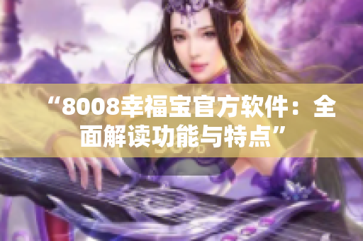 “8008幸福宝官方软件：全面解读功能与特点”