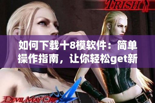 如何下载十8模软件：简单操作指南，让你轻松get新玩具