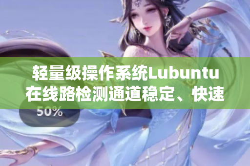 轻量级操作系统Lubuntu在线路检测通道稳定、快速、可靠