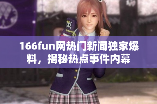 166fun网热门新闻独家爆料，揭秘热点事件内幕