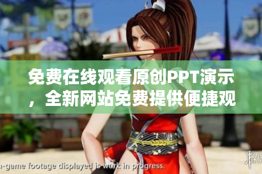免费在线观看原创PPT演示，全新网站免费提供便捷观看服务