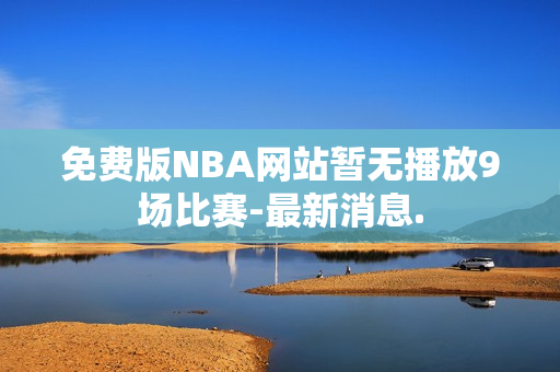 免费版NBA网站暂无播放9场比赛-最新消息.
