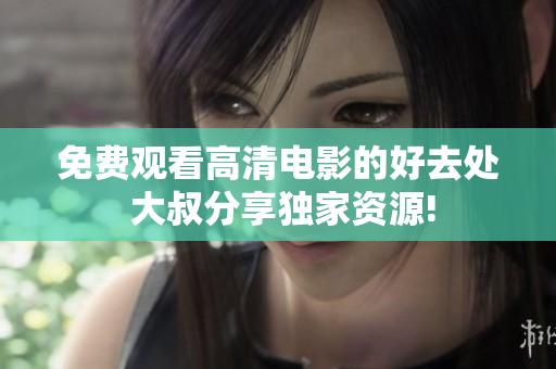 免费观看高清电影的好去处 大叔分享独家资源!