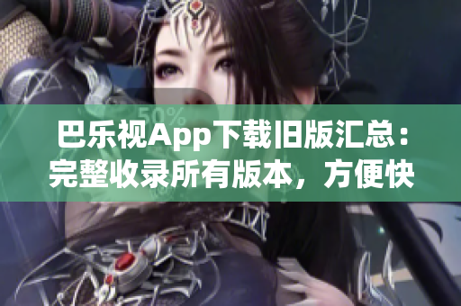 巴乐视App下载旧版汇总：完整收录所有版本，方便快捷！