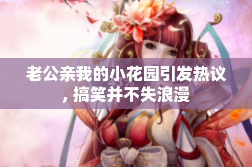 老公亲我的小花园引发热议, 搞笑并不失浪漫