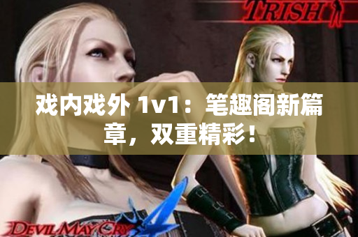 戏内戏外 1v1：笔趣阁新篇章，双重精彩！