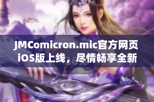JMComicron.mic官方网页iOS版上线，尽情畅享全新漫画世界