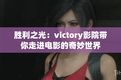 胜利之光：victory影院带你走进电影的奇妙世界