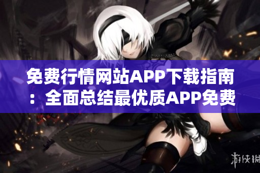 免费行情网站APP下载指南：全面总结最优质APP免费下载推荐
