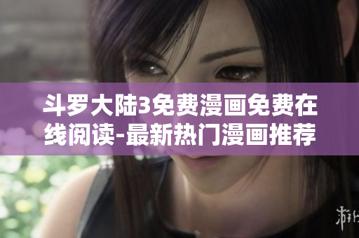 斗罗大陆3免费漫画免费在线阅读-最新热门漫画推荐