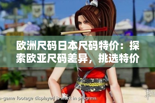 欧洲尺码日本尺码特价：探索欧亚尺码差异，挑选特价好物