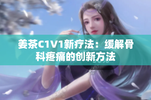 姜茶C1V1新疗法：缓解骨科疼痛的创新方法
