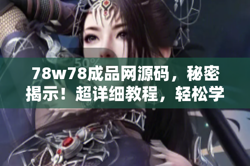 78w78成品网源码，秘密揭示！超详细教程，轻松学会网站制作技巧