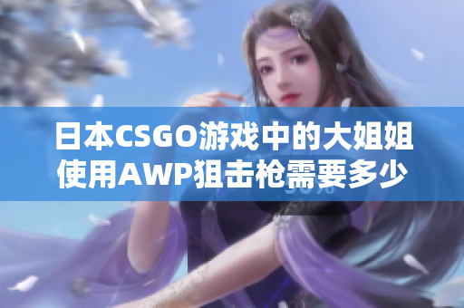 日本CSGO游戏中的大姐姐使用AWP狙击枪需要多少游戏币