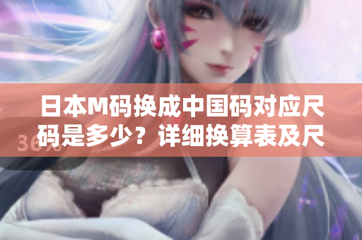 日本M码换成中国码对应尺码是多少？详细换算表及尺寸建议！