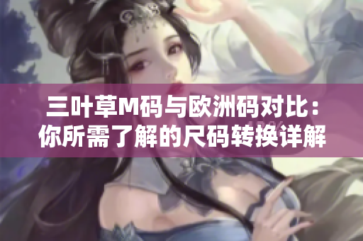 三叶草M码与欧洲码对比：你所需了解的尺码转换详解