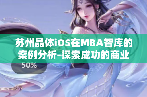 苏州晶体iOS在MBA智库的案例分析-探索成功的商业模式及管理实践