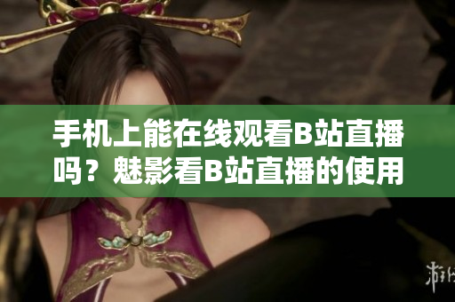 手机上能在线观看B站直播吗？魅影看B站直播的使用方法介绍