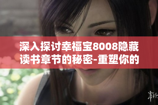 深入探讨幸福宝8008隐藏读书章节的秘密-重塑你的生活方式