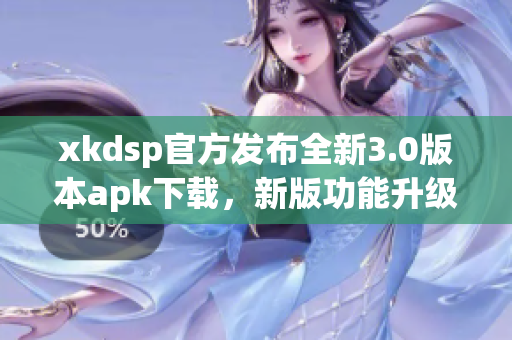 xkdsp官方发布全新3.0版本apk下载，新版功能升级，速度更快效果更佳