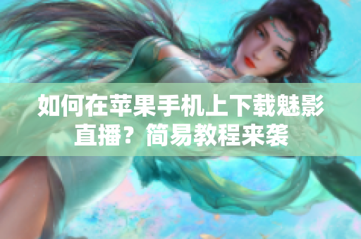如何在苹果手机上下载魅影直播？简易教程来袭