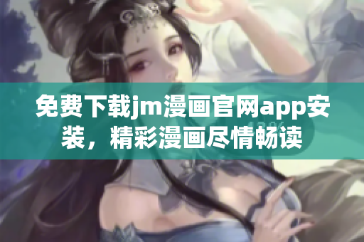 免费下载jm漫画官网app安装，精彩漫画尽情畅读