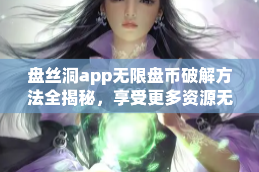 盘丝洞app无限盘币破解方法全揭秘，享受更多资源无限畅玩