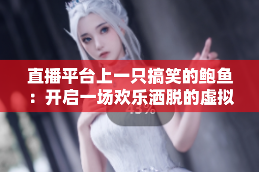 直播平台上一只搞笑的鲍鱼：开启一场欢乐洒脱的虚拟之旅