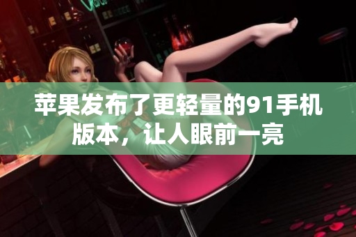 苹果发布了更轻量的91手机版本，让人眼前一亮