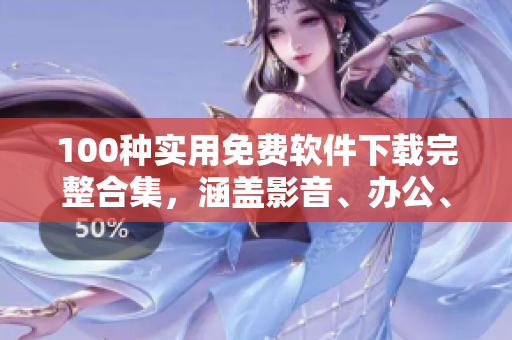 100种实用免费软件下载完整合集，涵盖影音、办公、安全等领域