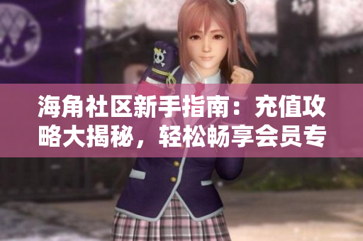 海角社区新手指南：充值攻略大揭秘，轻松畅享会员专属权益