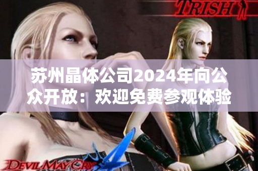 苏州晶体公司2024年向公众开放：欢迎免费参观体验科技创新与生产过程