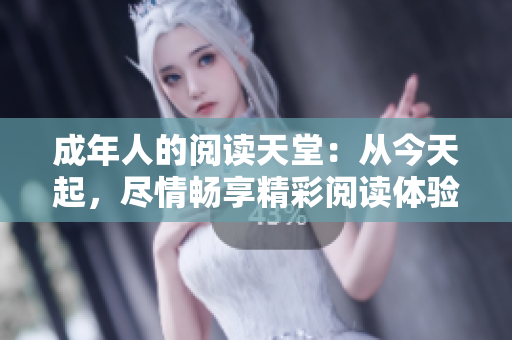 成年人的阅读天堂：从今天起，尽情畅享精彩阅读体验