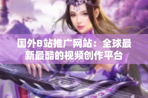 国外B站推广网站：全球最新最酷的视频创作平台