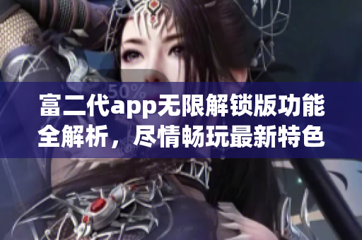 富二代app无限解锁版功能全解析，尽情畅玩最新特色